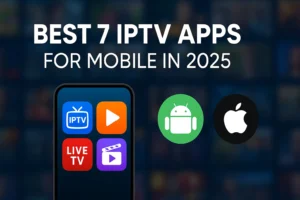 Best 7 IPTV Apps for Mobile in 2025- Smooth Streaming on Android & iOS